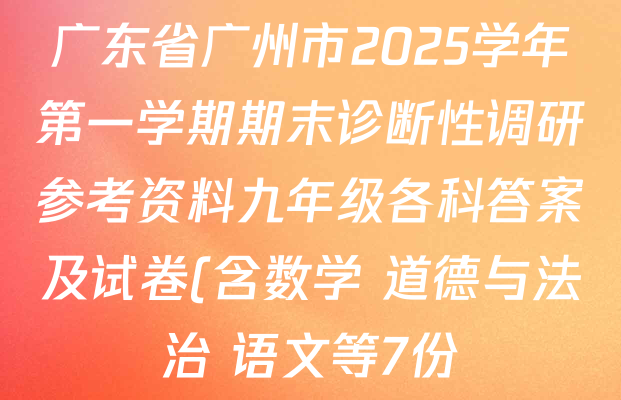广东省广州市2025学年第一学期期末诊断性调研参考资料九年级各科答案及试卷(含数学 道德与法治 语文等7份) 广东省广州市2025学年第一学期期末诊断性调研参考资料九年级各科答案及试卷(含数学 道德与法治 语文等7份)